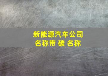 新能源汽车公司名称带 碳 名称